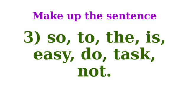 Make up the sentence 3) so, to, the, is, easy, do, task, not. 