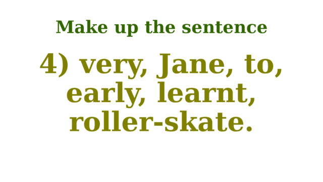 Make up the sentence 4) very, Jane, to, early, learnt, roller-skate. 