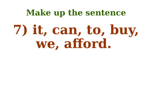 Make up the sentence 7) it, can, to, buy, we, afford. 