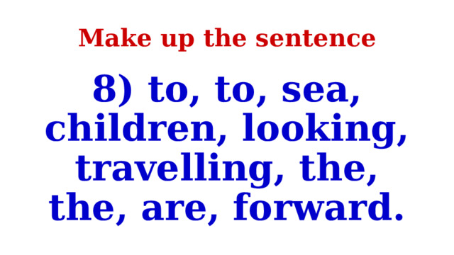 Make up the sentence 8) to, to, sea, children, looking, travelling, the, the, are, forward. 