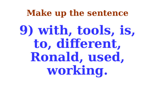 Make up the sentence 9) with, tools, is, to, different, Ronald, used, working. 