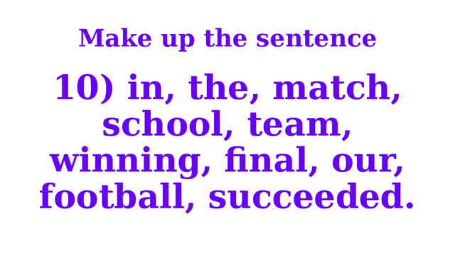 Make up the sentence 10) in, the, match, school, team, winning, final, our, football, succeeded. 