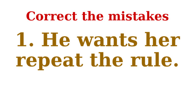 Correct the mistakes 1. He wants her repeat the rule. 