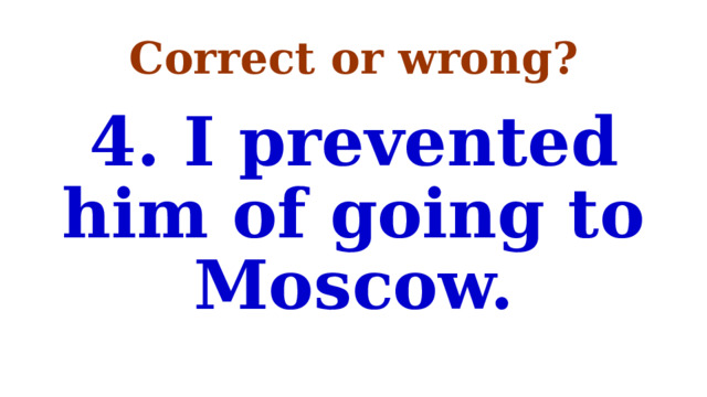 Correct or wrong? 4. I prevented him of going to Moscow. 