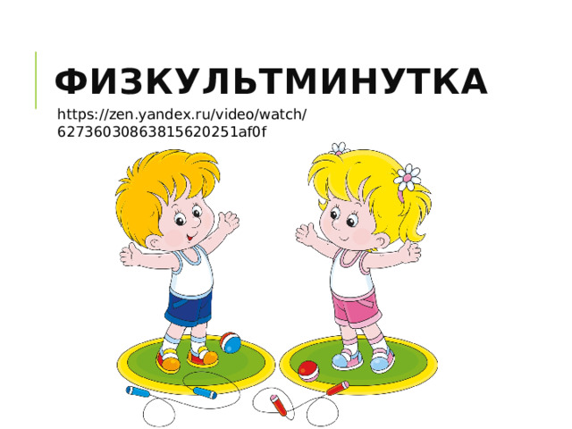 физкультминутка https://zen.yandex.ru/video/watch/62736030863815620251af0f 