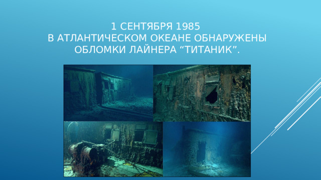 1 сентября 1985  в Атлантическом океане обнаружены обломки лайнера “Титаник”. 