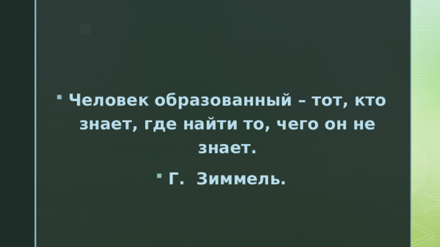 Человек образованный – тот, кто знает, где найти то, чего он не знает. Г. Зиммель. 