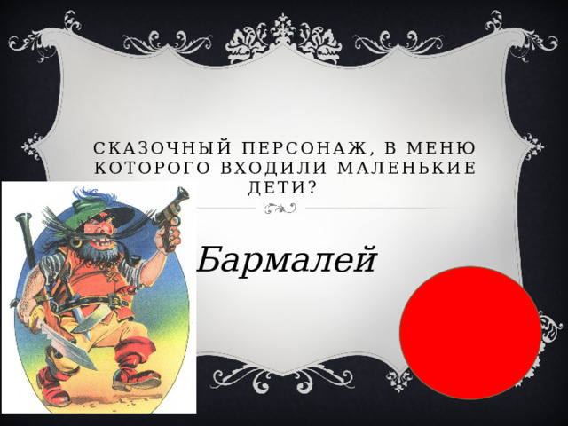  Сказочный персонаж, в меню которого входили маленькие дети?  Бармалей 