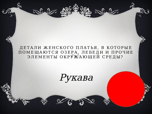  Детали женского платья, в которые помещаются озера, лебеди и прочие элементы окружающей среды?  Рукава 