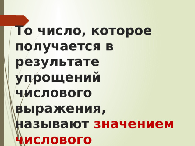 То число, которое получается в результате упрощений числового выражения, называют значением числового выражения 