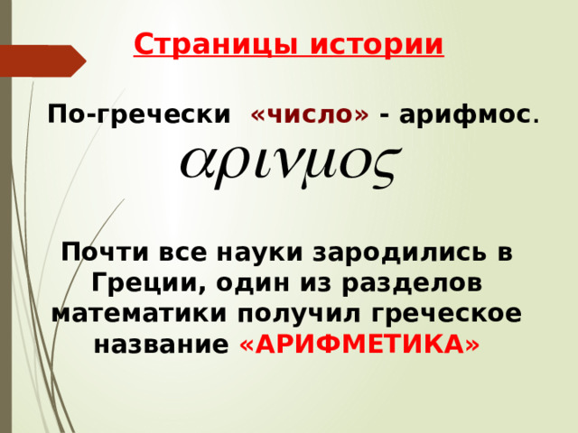 Страницы истории По-гречески «число» - арифмос . Почти все науки зародились в Греции, один из разделов математики получил греческое название «АРИФМЕТИКА» 