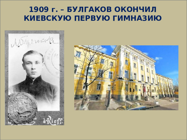  1909 г. – БУЛГАКОВ ОКОНЧИЛ КИЕВСКУЮ ПЕРВУЮ ГИМНАЗИЮ 