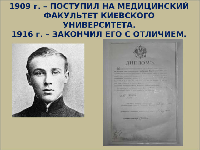  1909 г. – ПОСТУПИЛ НА МЕДИЦИНСКИЙ ФАКУЛЬТЕТ КИЕВСКОГО УНИВЕРСИТЕТА. 1916 г. – ЗАКОНЧИЛ ЕГО С ОТЛИЧИЕМ. 