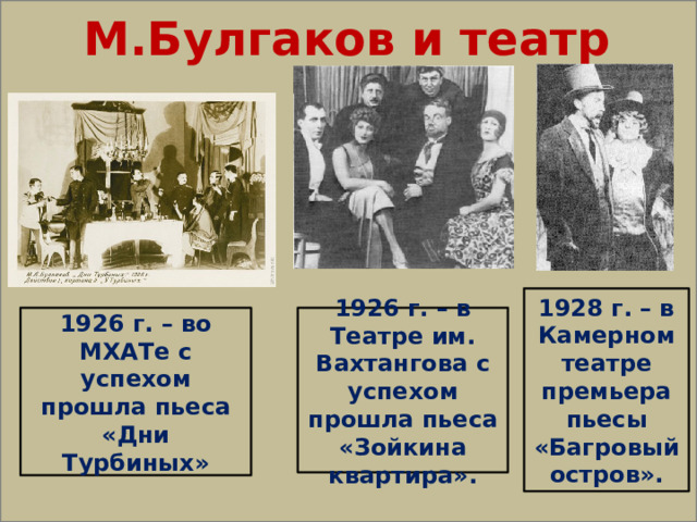  М.Булгаков и театр 1928 г. – в Камерном театре премьера пьесы «Багровый остров». 1926 г. – во МХАТе с успехом прошла пьеса «Дни Турбиных» 1926 г. – в Театре им. Вахтангова с успехом прошла пьеса «Зойкина квартира». 