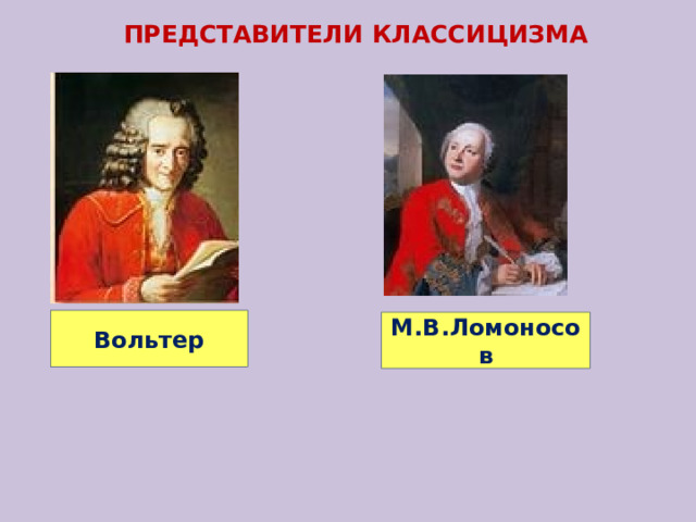 ПРЕДСТАВИТЕЛИ КЛАССИЦИЗМА Вольтер М.В.Ломоносов 