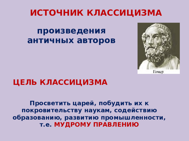 ИСТОЧНИК КЛАССИЦИЗМА произведения античных авторов ЦЕЛЬ КЛАССИЦИЗМА Просветить царей, побудить их к покровительству наукам, содействию образованию, развитию промышленности, т.е. МУДРОМУ ПРАВЛЕНИЮ 