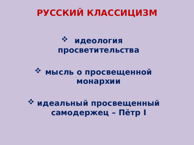 РУССКИЙ КЛАССИЦИЗМ идеология просветительства мысль о просвещенной монархии идеальный просвещенный самодержец – Пётр I 