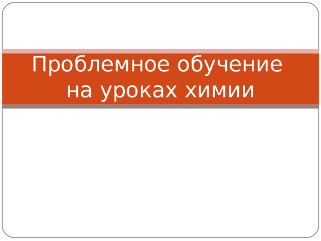 Проблемное обучение  на уроках химии 