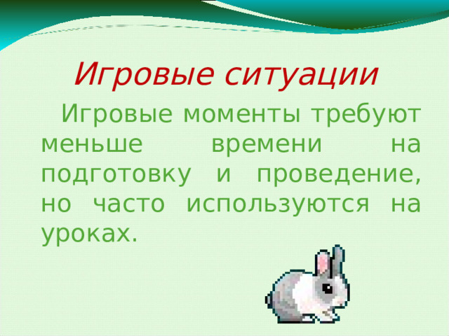 Игровые ситуации  Игровые моменты требуют меньше времени на подготовку и проведение, но часто используются на уроках. 