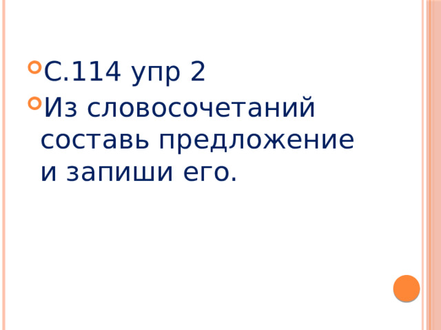 С.114 упр 2 Из словосочетаний составь предложение и запиши его. 