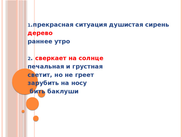 1 .прекрасная ситуация душистая сирень дерево раннее утро  2 . сверкает на солнце печальная и грустная светит, но не греет зарубить на носу  бить баклуши    