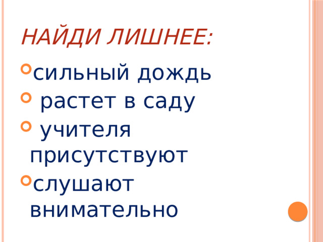 Найди лишнее: сильный дождь  растет в саду  учителя присутствуют слушают внимательно 