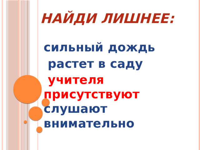 Найди лишнее: сильный дождь  растет в саду  учителя присутствуют слушают внимательно  