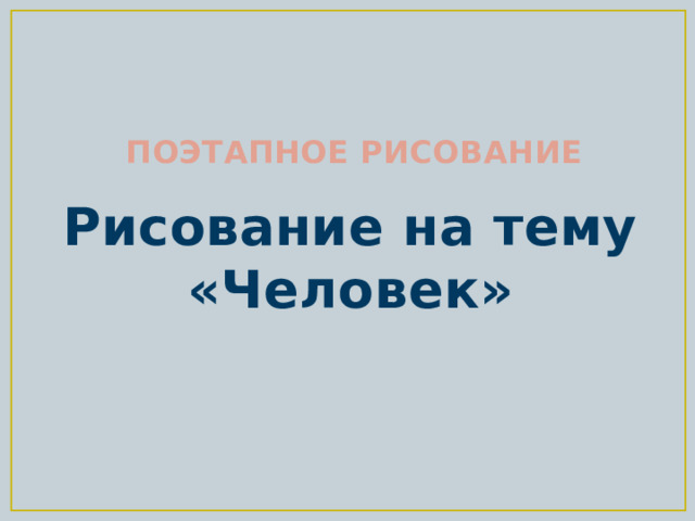 ПОЭТАПНОЕ РИСОВАНИЕ Рисование на тему «Человек» 