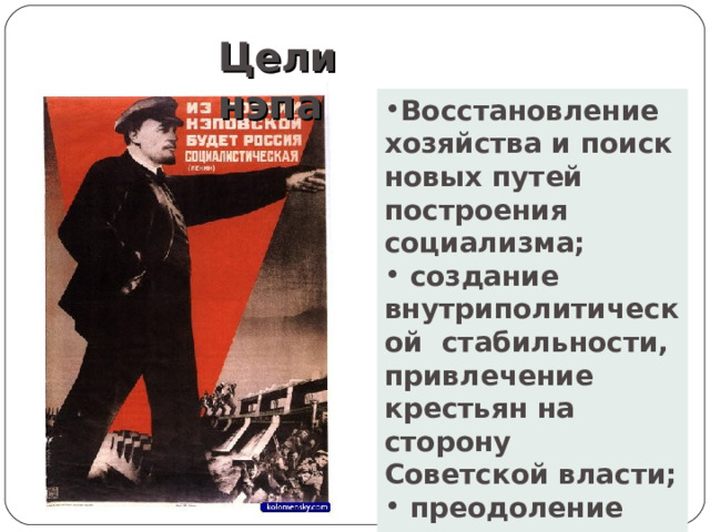 Цели нэпа Восстановление хозяйства и поиск новых путей построения социализма;  создание внутриполитической стабильности, привлечение крестьян на сторону Советской власти;  преодоление кризиса власти. 