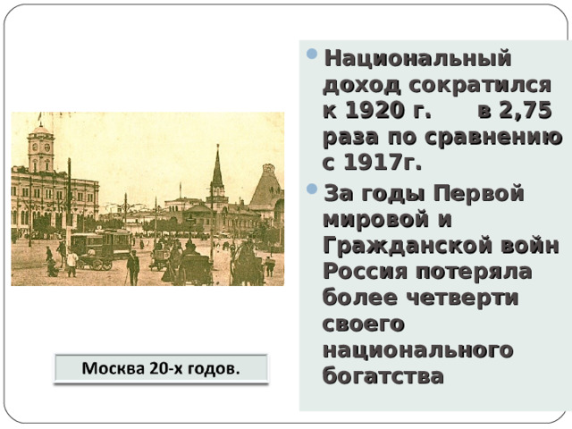 Национальный доход сократился к 1920 г. в 2,75 раза по сравнению с 1917г. За годы Первой мировой и Гражданской войн Россия потеряла более четверти своего национального богатства    