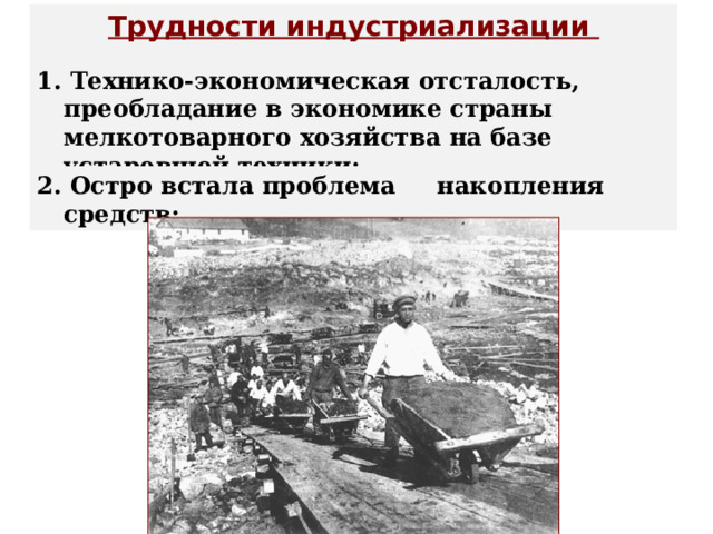 Трудности индустриализации  1. Технико-экономическая отсталость, преобладание в экономике страны мелкотоварного хозяйства на базе устаревшей техники; 2. Остро встала проблема накопления средств;  