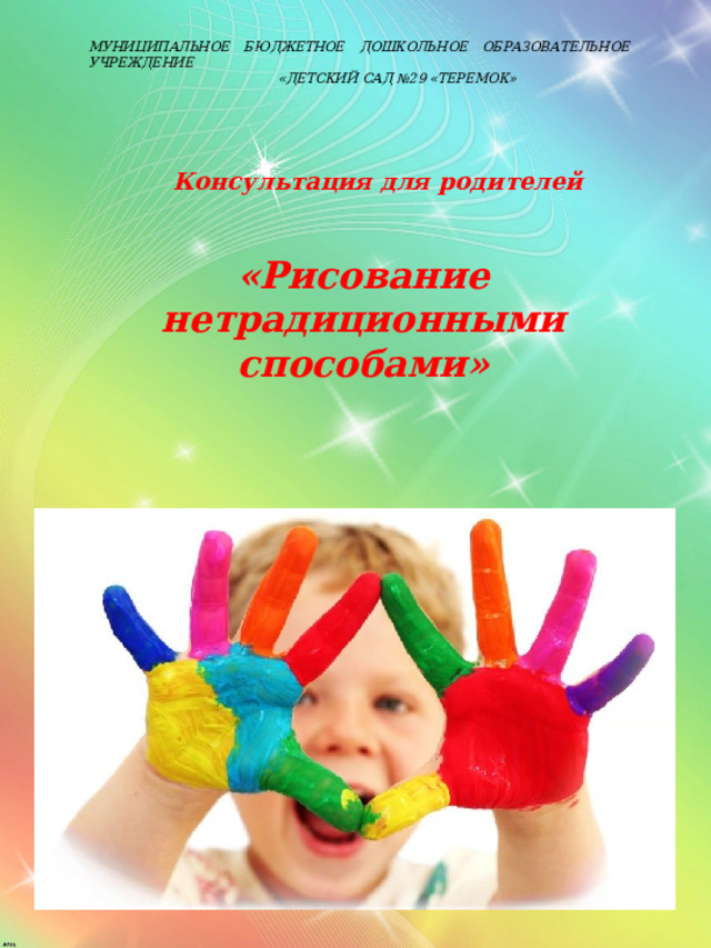 МУНИЦИПАЛЬНОЕ БЮДЖЕТНОЕ ДОШКОЛЬНОЕ ОБРАЗОВАТЕЛЬНОЕ УЧРЕЖДЕНИЕ  «ДЕТСКИЙ САД №29 «ТЕРЕМОК» Консультация для родителей «Рисование нетрадиционными способами» 