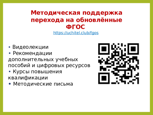 Методическая поддержка перехода на обновлённые ФГОС  https://uchitel.club/fgos  • Видеолекции  • Рекомендации дополнительных учебных пособий и цифровых ресурсов  • Курсы повышения квалификации • Методические письма  