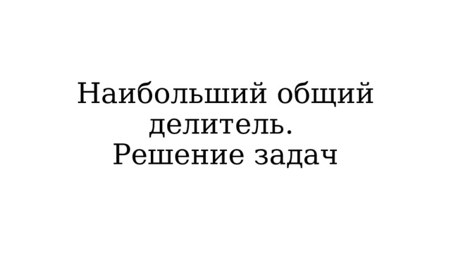 Наибольший общий делитель.  Решение задач 