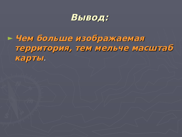 Вывод:  Чем больше изображаемая территория, тем мельче масштаб карты . 