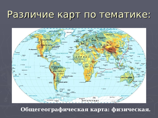 Различие карт по тематике: Общегеографическая карта: физическая. 