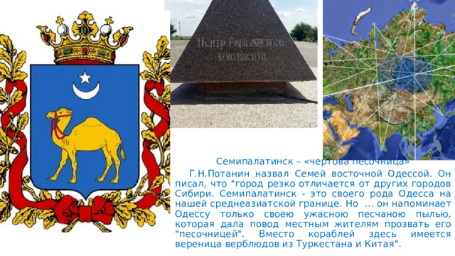 Семипалатинск – «чертова песочница»  Г.Н.Потанин назвал Семей восточной Одессой. Он писал, что 