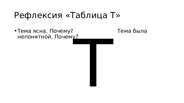 Рефлексия «Таблица Т» Т Тема ясна. Почему? Тема была непонятной. Почему? 