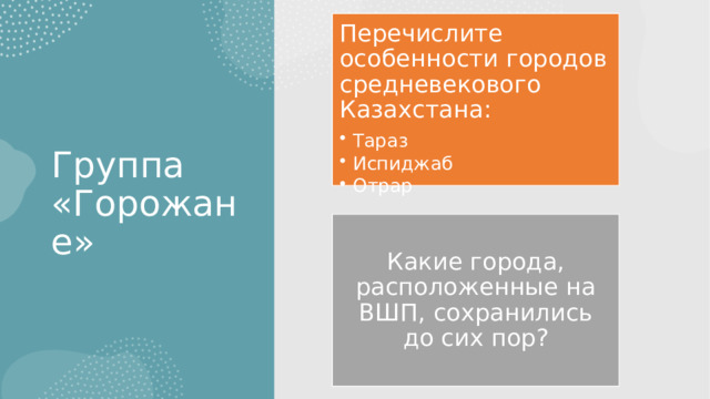 Перечислите особенности городов средневекового Казахстана: Тараз Испиджаб Отрар Тараз Испиджаб Отрар Группа «Горожане» Какие города, расположенные на ВШП, сохранились до сих пор? 