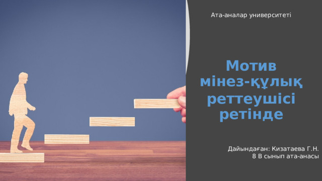 Ата-аналар университеті Мотив мінез-құлық реттеушісі ретінде Дайындаған: Кизатаева Г.Н. 8 В сынып ата-анасы 