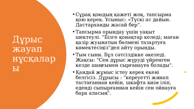 Сұрақ қоюдың қажеті жоқ, тапсырма қою керек. Ұсыныс: «Түскі ас дайын. Дастарханды жасай бер