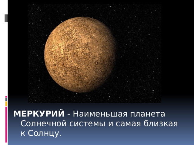 МЕРКУРИЙ - Наименьшая планета Солнечной системы и самая близкая к Солнцу.  