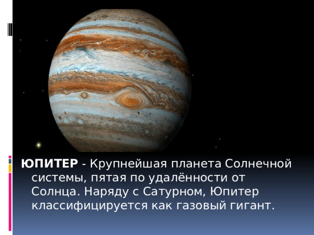 ЮПИТЕР - Крупнейшая планета Солнечной системы, пятая по удалённости от Солнца. Наряду с Сатурном, Юпитер классифицируется как газовый гигант. 