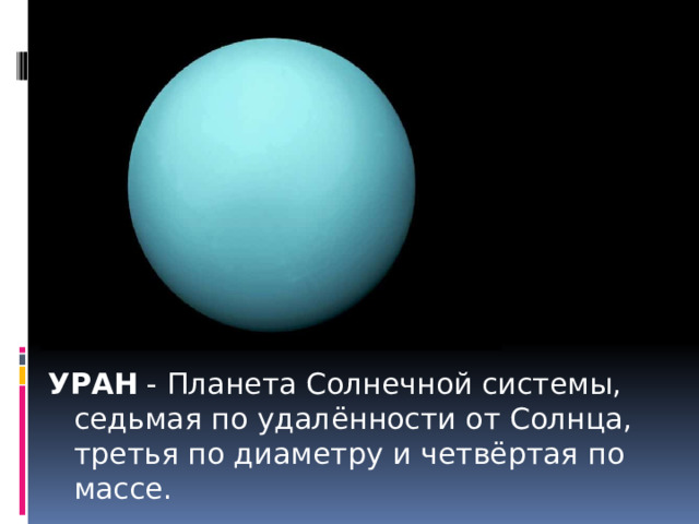 УРАН - Планета Солнечной системы, седьмая по удалённости от Солнца, третья по диаметру и четвёртая по массе. 