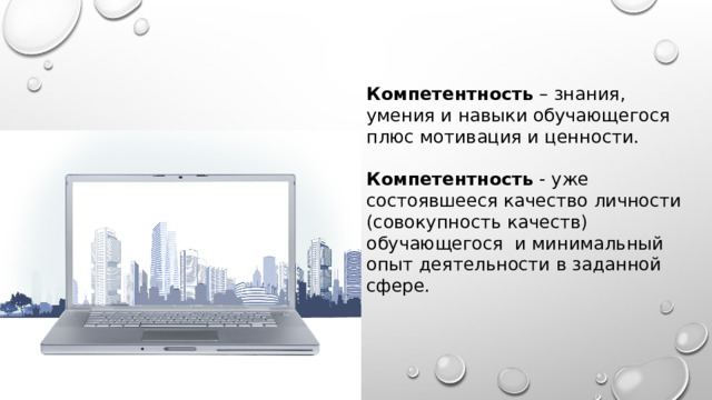 Компетентность – знания, умения и навыки обучающегося плюс мотивация и ценности. Компетентность - уже состоявшееся качество личности (совокупность качеств) обучающегося и минимальный опыт деятельности в заданной сфере. 