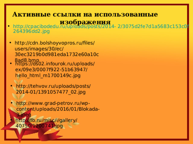 Активные ссылки на использованные изображения http://cpacibodedu.ru/uploads/posts/2014- 2/3075d2fe7d1a5683c153c0f264396dd2.jpg  http://cdn.bolshoyvopros.ru/files/users/images/30/ec/30ec3219b0d981eda1732e60a10c8ad8.bmp  https://ds02.infourok.ru/uploads/ex/09e3/0007f922-51b63947/hello_html_m1700149c.jpg  http://tehvov.ru/uploads/posts/2014-01/1391057477_02.jpg  http://www.grad-petrov.ru/wp-content/uploads/2016/01/Blokada-3.jpeg  http://fb.ru/misc/i/gallery/40750/1200741.jpg  