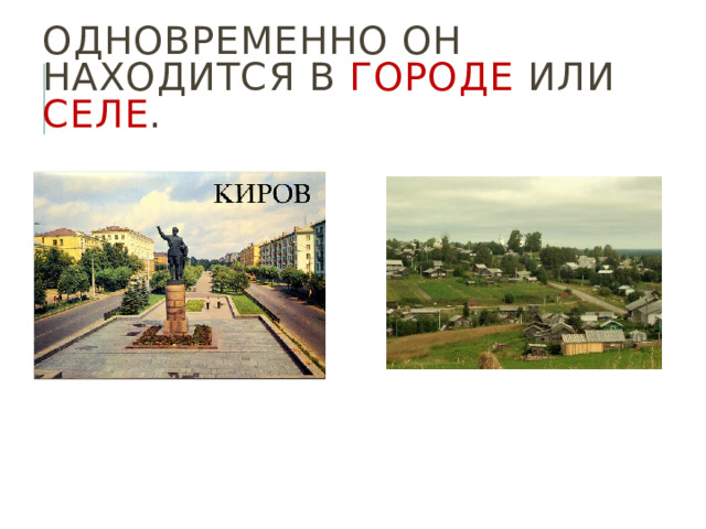 Одновременно он находится в городе или селе . 