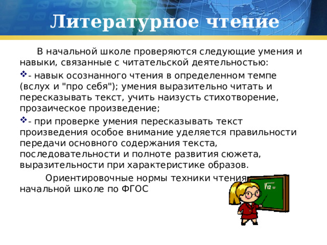Литературное чтение  В начальной школе проверяются следующие умения и навыки, связанные с читательской деятельностью: - навык осознанного чтения в определенном темпе (вслух и 