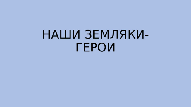 НАШИ ЗЕМЛЯКИ-ГЕРОИ 