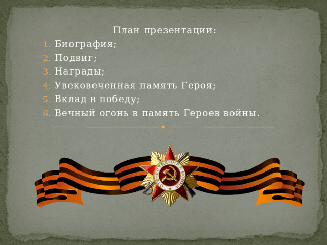 План презентации: Биография; Подвиг; Награды; Увековеченная память Героя; Вклад в победу; Вечный огонь в память Героев войны. 